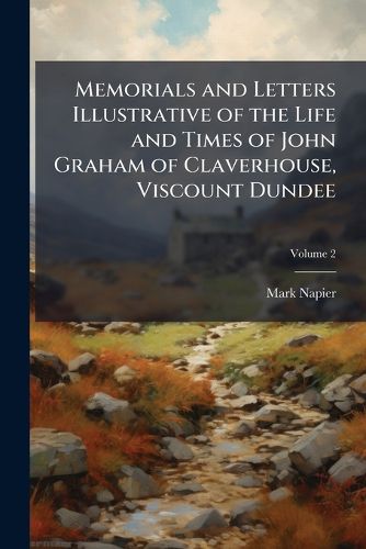 Cover image for Memorials and Letters Illustrative of the Life and Times of John Graham of Claverhouse, Viscount Dundee, Volume 2