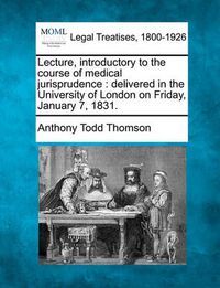 Cover image for Lecture, Introductory to the Course of Medical Jurisprudence: Delivered in the University of London on Friday, January 7, 1831.