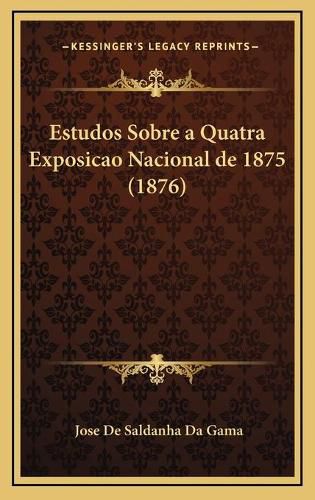 Cover image for Estudos Sobre a Quatra Exposicao Nacional de 1875 (1876)