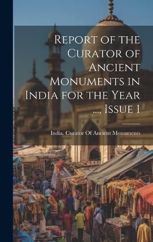 Cover image for Report of the Curator of Ancient Monuments in India for the Year ..., Issue 1