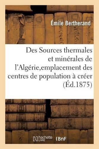 Des Sources Thermales Et Minerales de l'Algerie, Au Point de Vue de l'Emplacement: Des Centres de Population A Creer