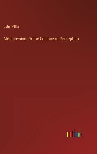 Metaphysics. Or the Science of Perception