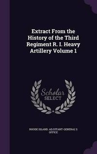 Cover image for Extract from the History of the Third Regiment R. I. Heavy Artillery Volume 1