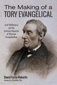 Cover image for The Making of a Tory Evangelical: Lord Shaftesbury and the Evolving Character of Victorian Evangelicalism