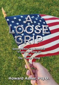 Cover image for A Loose Grip: Governance in a Republic - If you can keep it - and The Trump Thing