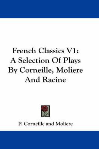 Cover image for French Classics V1: A Selection of Plays by Corneille, Moliere and Racine