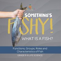 Cover image for Something's Fishy! What is a Fish? Functions, Groups, Roles and Characteristics of Fish Grade 6-8 Life Science