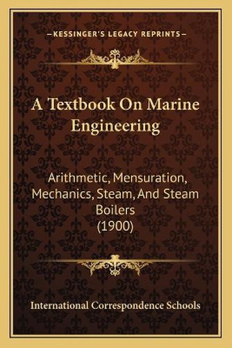 Cover image for A Textbook on Marine Engineering: Arithmetic, Mensuration, Mechanics, Steam, and Steam Boilers (1900)