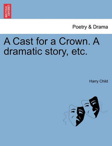 Cover image for A Cast for a Crown. a Dramatic Story, Etc.