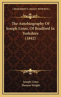 Cover image for The Autobiography of Joseph Lister, of Bradford in Yorkshire (1842)