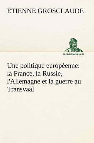 Cover image for Une politique europeenne: la France, la Russie, l'Allemagne et la guerre au Transvaal