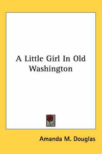 Cover image for A Little Girl in Old Washington