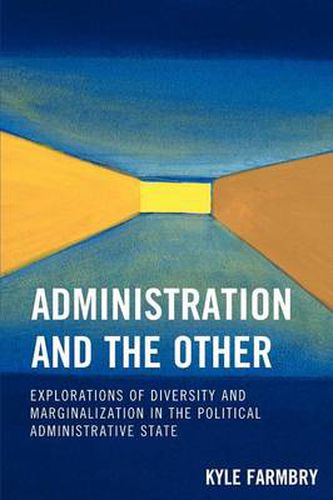 Cover image for Administration and the Other: Explorations of Diversity and Marginalization in the Political Administrative State