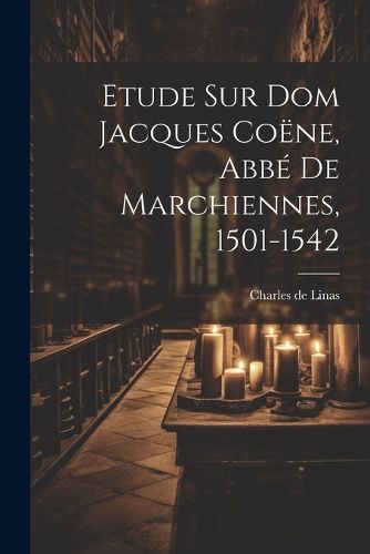 Cover image for Etude Sur Dom Jacques Coene, Abbe De Marchiennes, 1501-1542