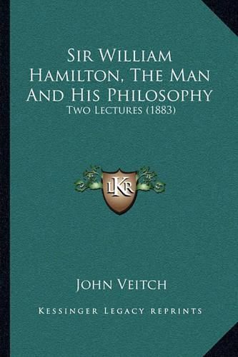 Sir William Hamilton, the Man and His Philosophy: Two Lectures (1883)