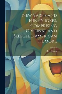 Cover image for New Yarns and Funny Jokes. Comprising Original and Selected American Humor ..