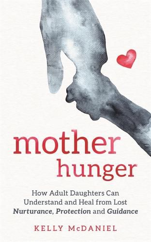 Cover image for Mother Hunger: How Adult Daughters Can Understand and Heal from Lost Nurturance, Protection and Guidance