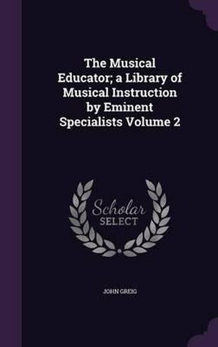 Cover image for The Musical Educator; A Library of Musical Instruction by Eminent Specialists Volume 2