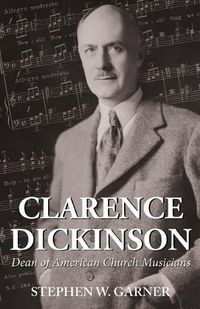 Cover image for Clarence Dickinson: Dean of American Church Musicians