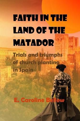 Cover image for Faith in the Land of the Matador: Trials and Triumphs of Church Planting in Spain