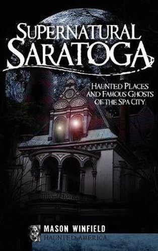 Cover image for Supernatural Saratoga: Haunted Places and Famous Ghosts of the Spa City