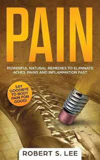 Cover image for Pain: Powerful Natural Remedies to Eliminate Aches, Pains and Inflammation Fast