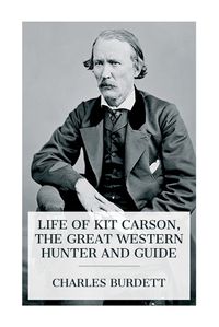 Cover image for Life of Kit Carson, the Great Western Hunter and Guide