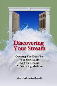 Cover image for Discovering Your Stream: Opening The Door To Your Spirituality As You Become A Practicing Medium