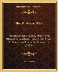 Cover image for The Mishmee Hills: An Account of a Journey Made in an Attempt to Penetrate Thibet from Assam to Open New Routes for Commerce (1873)