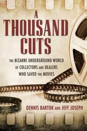 A Thousand Cuts: The Bizarre Underground World of Collectors and Dealers Who Saved the Movies