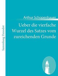 Cover image for Ueber die vierfache Wurzel des Satzes vom zureichenden Grunde: Eine philosophische Abhandlung