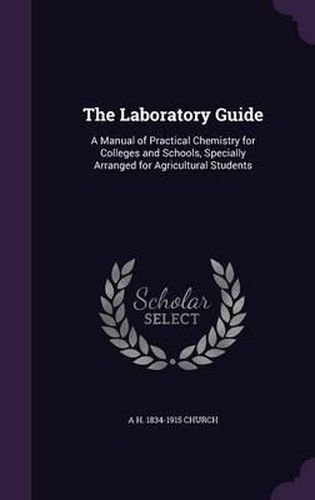 Cover image for The Laboratory Guide: A Manual of Practical Chemistry for Colleges and Schools, Specially Arranged for Agricultural Students