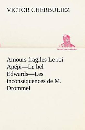 Cover image for Amours fragiles Le roi Apepi-Le bel Edwards-Les inconsequences de M. Drommel