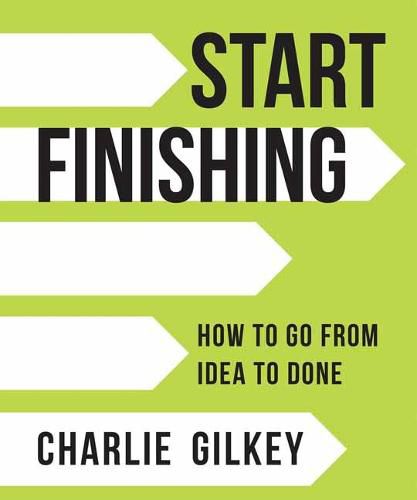 Start Finishing: How to Go from Idea to Done