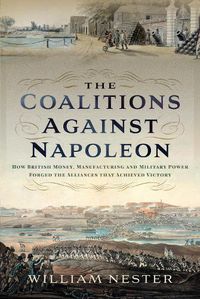 Cover image for The Coalitions against Napoleon: How British Money, Manufacturing and Military Power Forged the Alliances that Achieved Victory