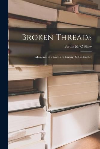 Cover image for Broken Threads: Memories of a Northern Ontario Schoolteacher