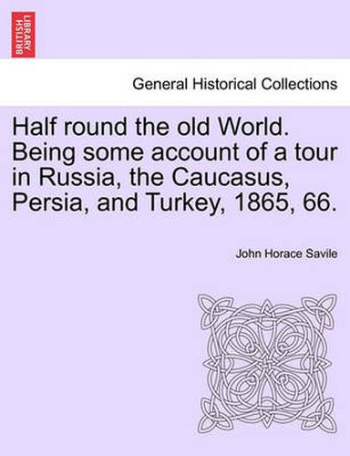 Cover image for Half Round the Old World. Being Some Account of a Tour in Russia, the Caucasus, Persia, and Turkey, 1865, 66.