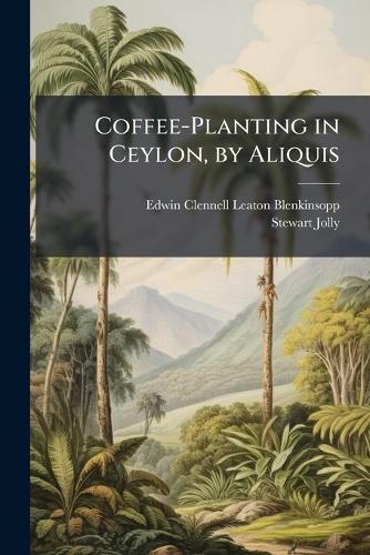 Cover image for Coffee-Planting in Ceylon, by Aliquis