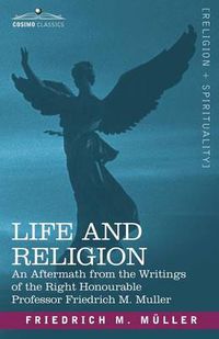 Cover image for Life and Religion: An Aftermath from the Writings of the Right Honourable Professor F. Max Muller