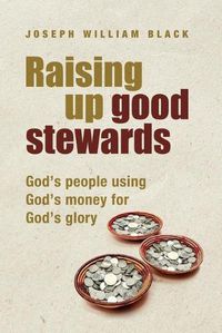 Cover image for Raising Up Good Stewards: God's People Using God's Money for God's Glory