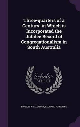 Cover image for Three-Quarters of a Century; In Which Is Incorporated the Jubilee Record of Congregationalism in South Australia