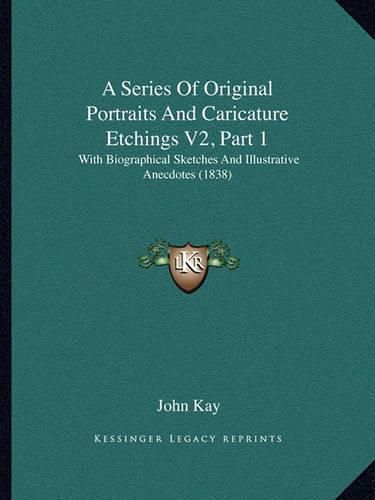 A Series of Original Portraits and Caricature Etchings V2, Part 1: With Biographical Sketches and Illustrative Anecdotes (1838)