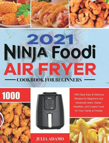 Cover image for Ninja Air Fryer Cookbook for Beginners 2021: 1000-Days Easy & Delicious Recipes for Beginners and Advanced Users. Easier, Healthier, and Crispier Food for Your Family & Friends