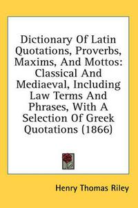 Cover image for Dictionary of Latin Quotations, Proverbs, Maxims, and Mottos: Classical and Mediaeval, Including Law Terms and Phrases, with a Selection of Greek Quotations (1866)