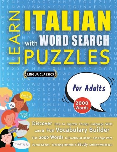 Cover image for LEARN ITALIAN WITH WORD SEARCH PUZZLES FOR ADULTS - Discover How to Improve Foreign Language Skills with a Fun Vocabulary Builder. Find 2000 Words to Practice at Home - 100 Large Print Puzzle Games - Teaching Material, Study Activity Workbook