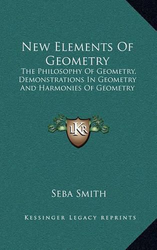 New Elements of Geometry: The Philosophy of Geometry, Demonstrations in Geometry and Harmonies of Geometry