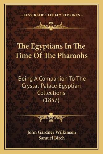 The Egyptians in the Time of the Pharaohs: Being a Companion to the Crystal Palace Egyptian Collections (1857)