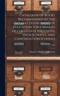 Cover image for Catalogue of Books Recommended by the Ontario Department of Education for Libraries of Collegiate Institutes, High Schools, and Continuation Schools; 1918