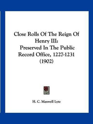 Cover image for Close Rolls of the Reign of Henry III: Preserved in the Public Record Office, 1227-1231 (1902)