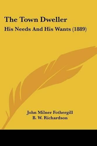 Cover image for The Town Dweller: His Needs and His Wants (1889)
